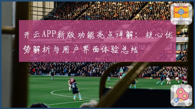 开云APP新版功能亮点详解：核心优势解析与用户界面体验总结