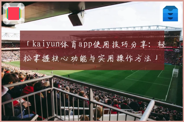 「kaiyun体育app使用技巧分享：轻松掌握核心功能与实用操作方法」