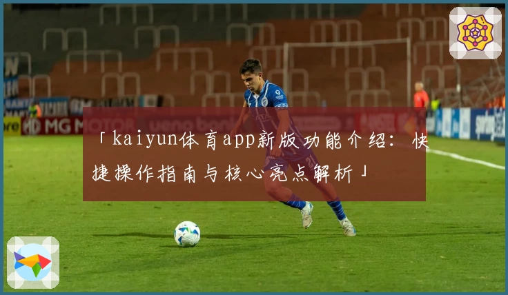 「kaiyun体育app新版功能介绍：快捷操作指南与核心亮点解析」