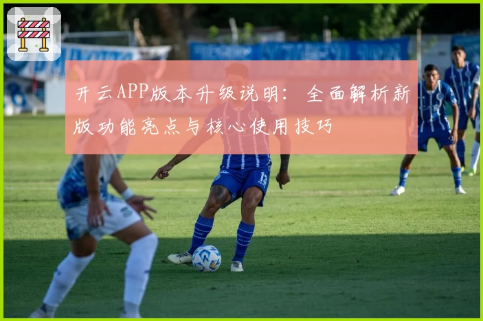 开云APP版本升级说明：全面解析新版功能亮点与核心使用技巧