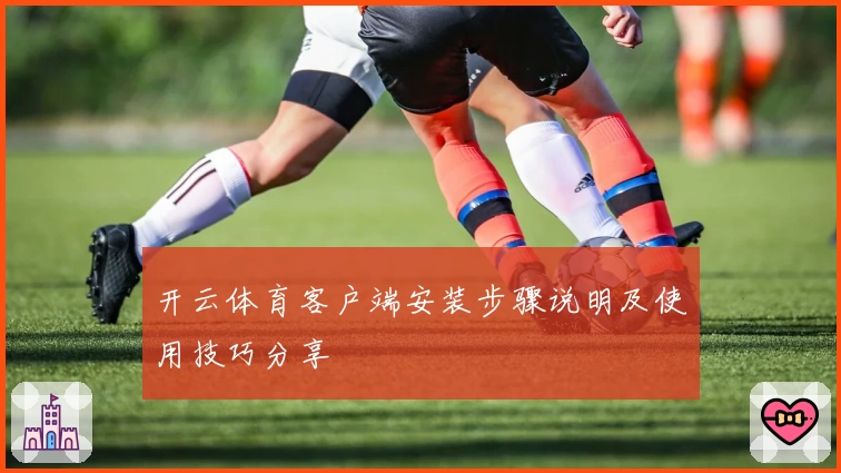 开云体育客户端安装步骤说明及使用技巧分享