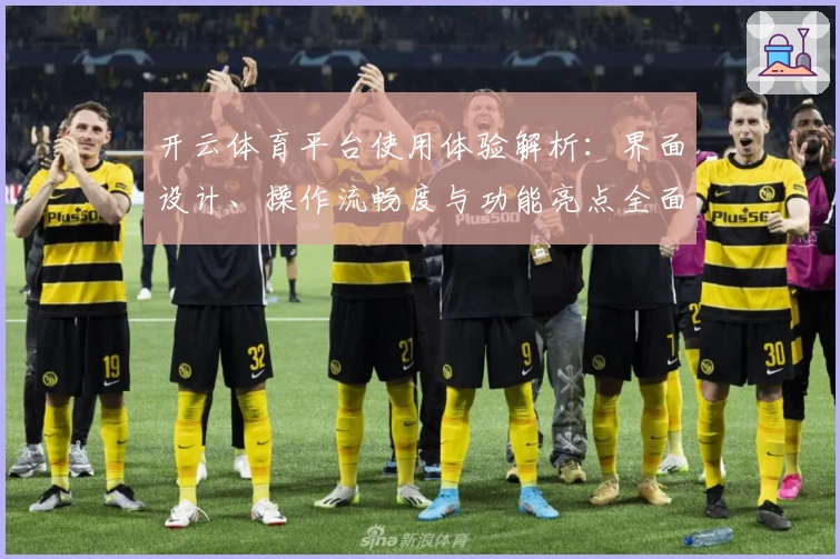开云体育平台使用体验解析：界面设计、操作流畅度与功能亮点全面分析