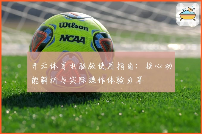 开云体育电脑版使用指南：核心功能解析与实际操作体验分享