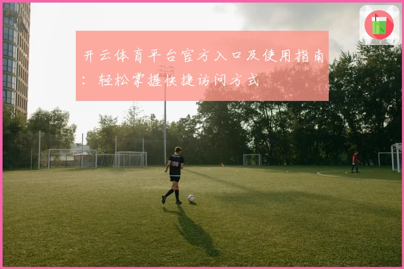开云体育平台官方入口及使用指南：轻松掌握快捷访问方式