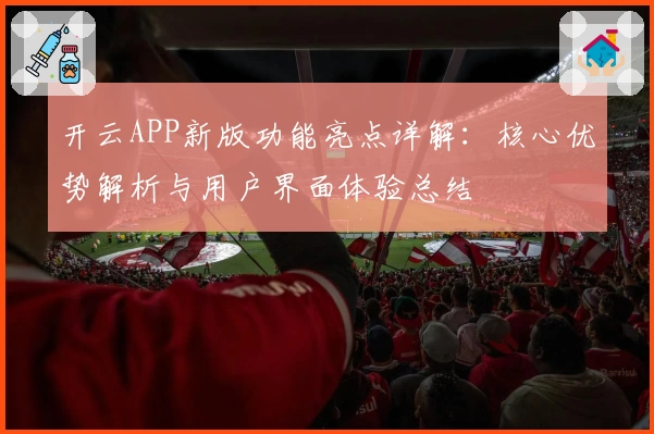 开云APP新版功能亮点详解：核心优势解析与用户界面体验总结