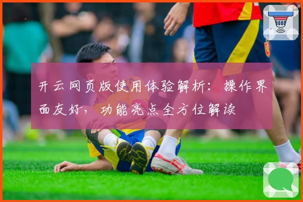 开云网页版使用体验解析：操作界面友好，功能亮点全方位解读