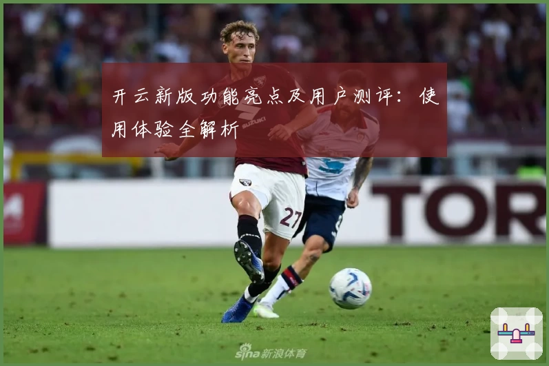 开云新版功能亮点及用户测评：使用体验全解析