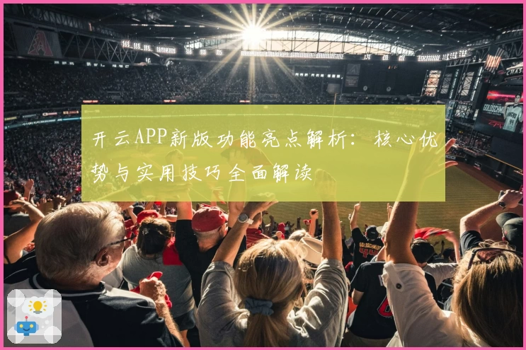 开云APP新版功能亮点解析：核心优势与实用技巧全面解读