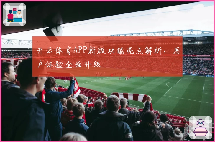 开云体育APP新版功能亮点解析，用户体验全面升级