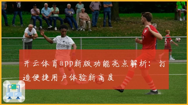 开云体育app新版功能亮点解析：打造便捷用户体验新高度