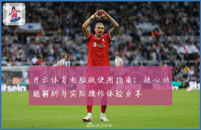 开云体育电脑版使用指南：核心功能解析与实际操作体验分享