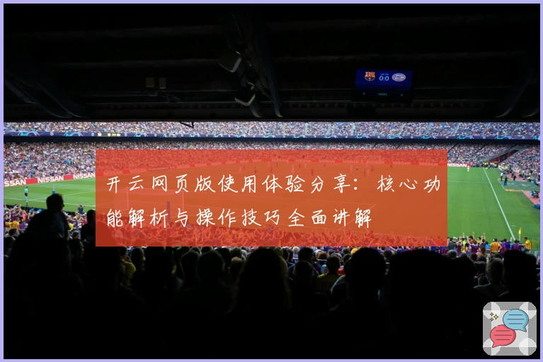 开云网页版使用体验分享：核心功能解析与操作技巧全面讲解